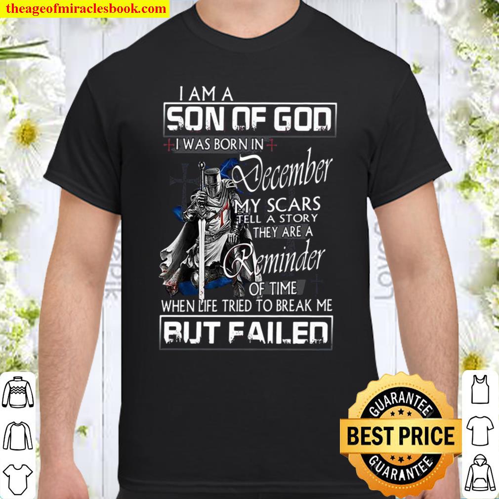 I Am A Son Of God I Was Born In December My Scars Tell A Story They Are A Reminder Of Time When Life Tried To Break Me But Failed Shirt