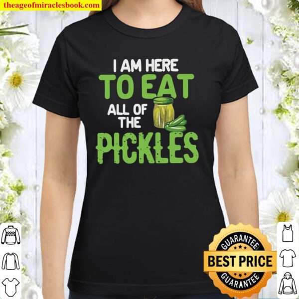 I Am Here To Eat All Of The Pickles Classic Women T-Shirt