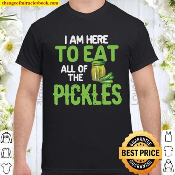 I Am Here To Eat All Of The Pickles Shirt