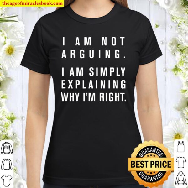 I Am Not Arguing Simply Explaining Why I’m Right Sarcasm Classic Women T-Shirt