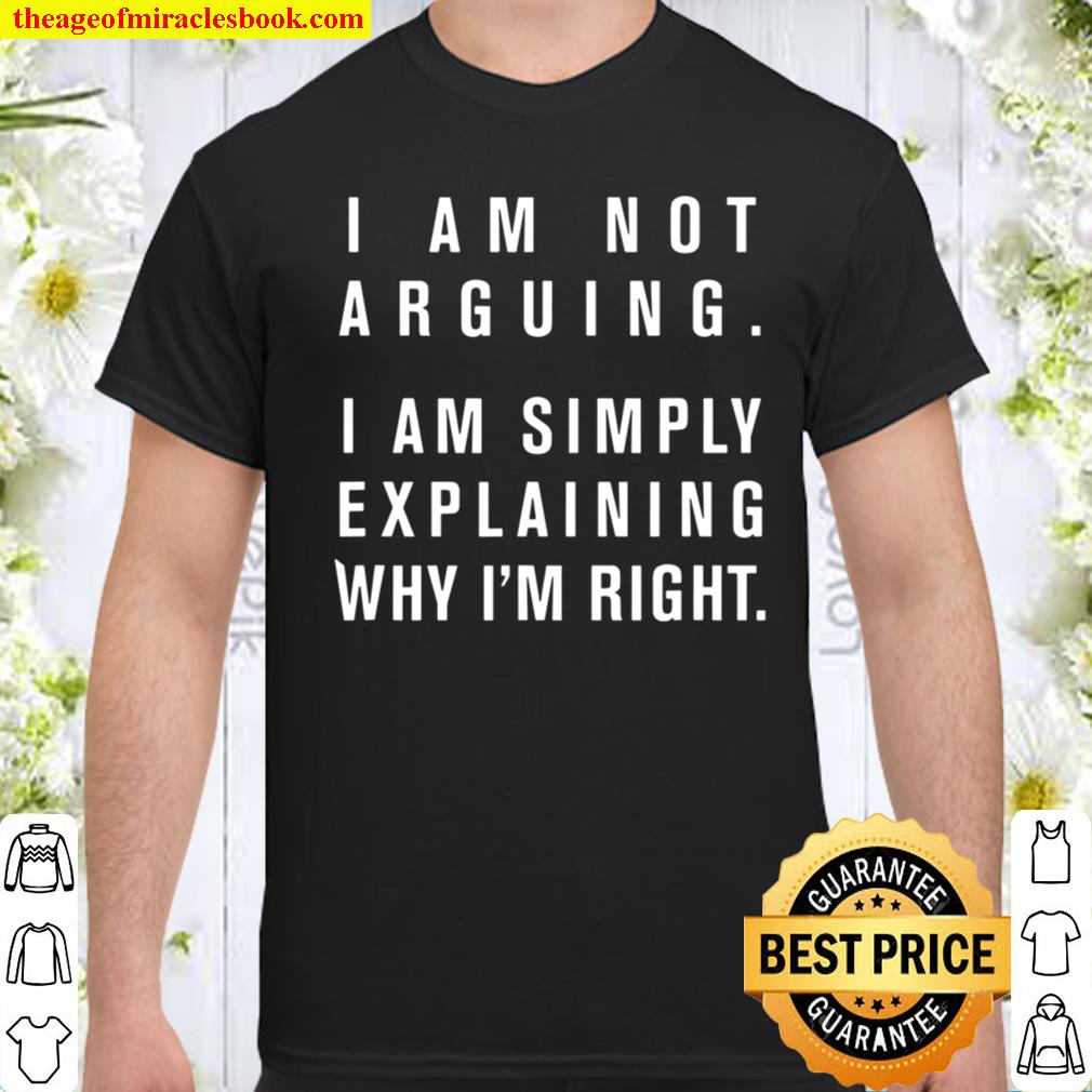 I Am Not Arguing Simply Explaining Why I’m Right Sarcasm Shirt