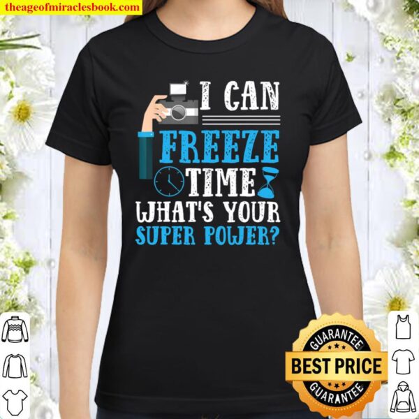 I Can Freeze Time What_s Your Super Power Photography Classic Women T-Shirt
