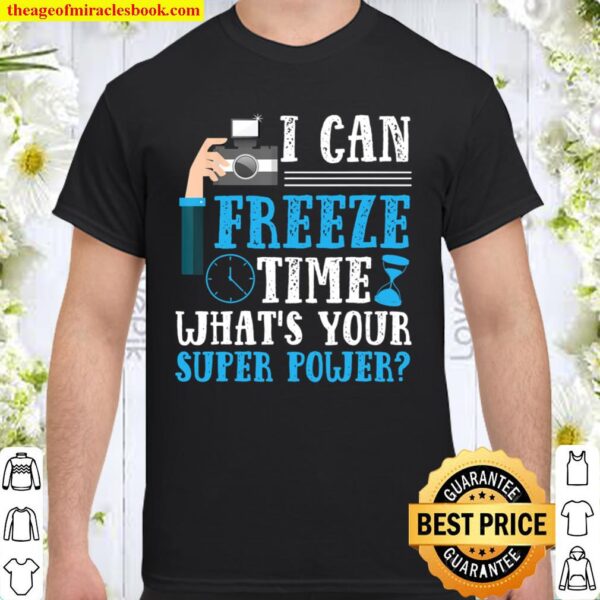I Can Freeze Time What_s Your Super Power Photography Shirt