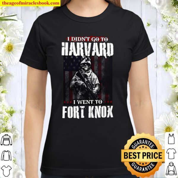 I Didn’t Go To Harvard I Went To Fort Knox Classic Women T-Shirt