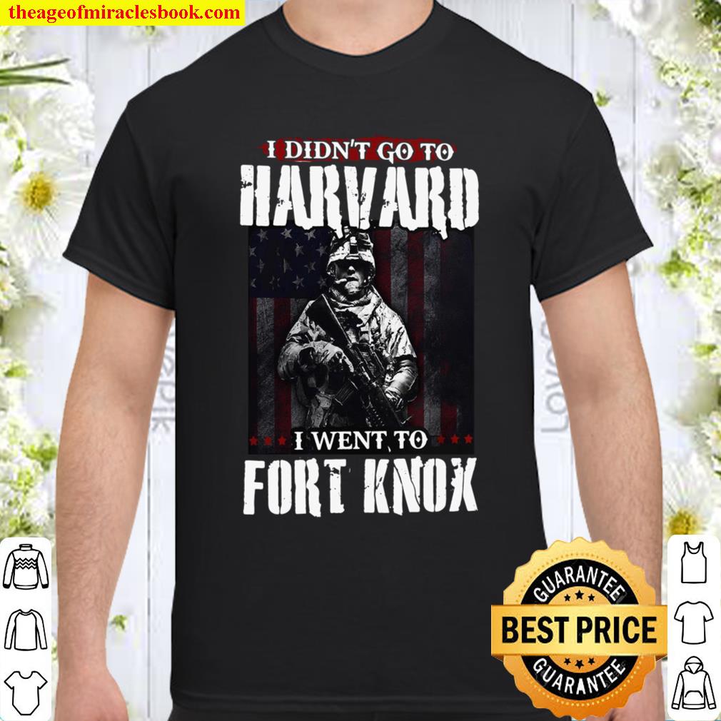 I Didn’t Go To Harvard I Went To Fort Knox Shirt
