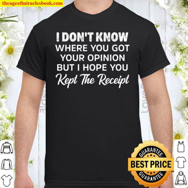 I Don_t Know Where You Got Your Opinion But I Hope You Kept The Receip Shirt