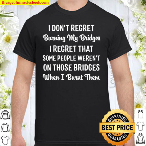I Don t Regret Burning My Bridges Shirt