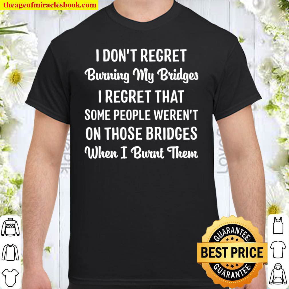 I Don’t Regret Burning My Bridges Shirt
