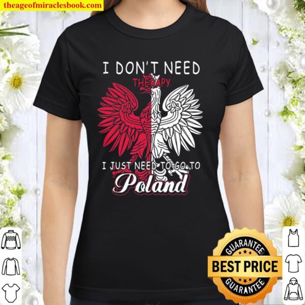 I Don’t Need Therapy I Just Need To Go To Poland Classic Women T-Shirt