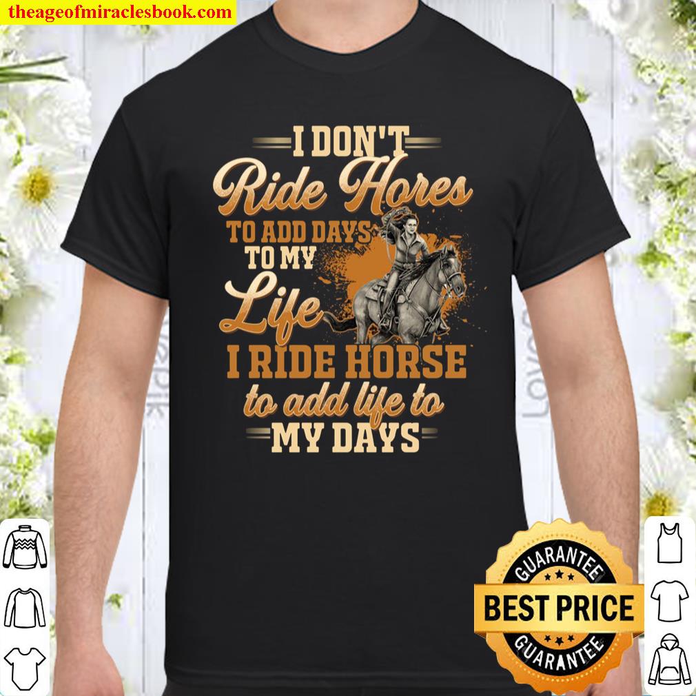 I Don’t Ride Horse To Add Days To My Life I Ride Horse To Add Life To Shirt