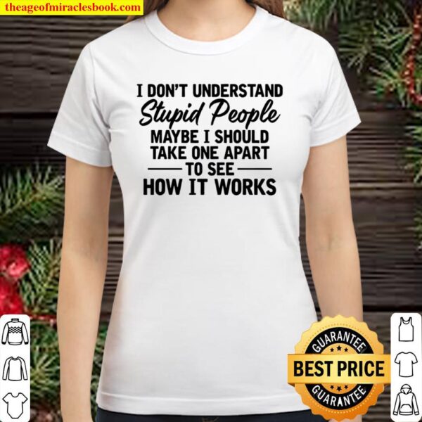 I Don’t Understand Stupid People Maybe I Should Take One Apart To See Classic Women T-Shirt