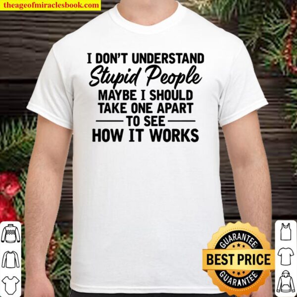 I Don’t Understand Stupid People Maybe I Should Take One Apart To See Shirt