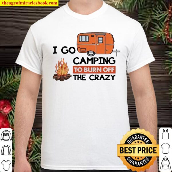 I Go Camping To Burn Off The Crazy Shirt