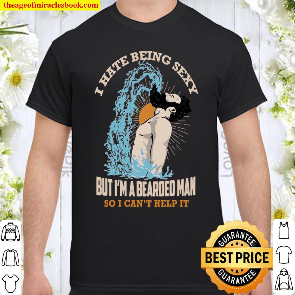 I Hate BEing Sexy But I’m A Bearded Man So I Can’t Help It Shirt