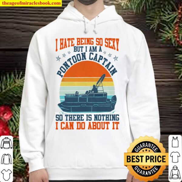 I Hate Being So Sexy But I Am A Pontoon Captain So There Is Nothing I Hoodie