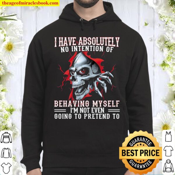 I Have Absolutely No Intention Of Behaving Myself I’m Not Even Going T Hoodie
