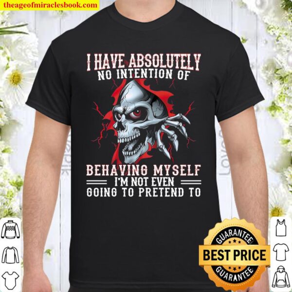 I Have Absolutely No Intention Of Behaving Myself I’m Not Even Going T Shirt