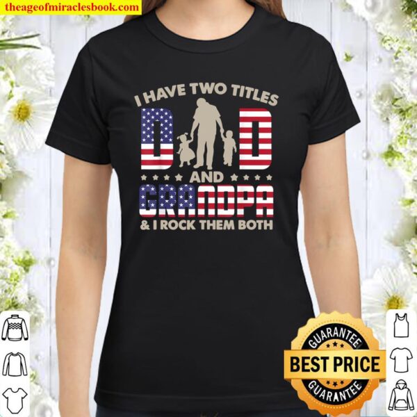 I Have Two Title Dad_ Grandpa _ I Rock Them Both,4th Of July Classic Women T-Shirt