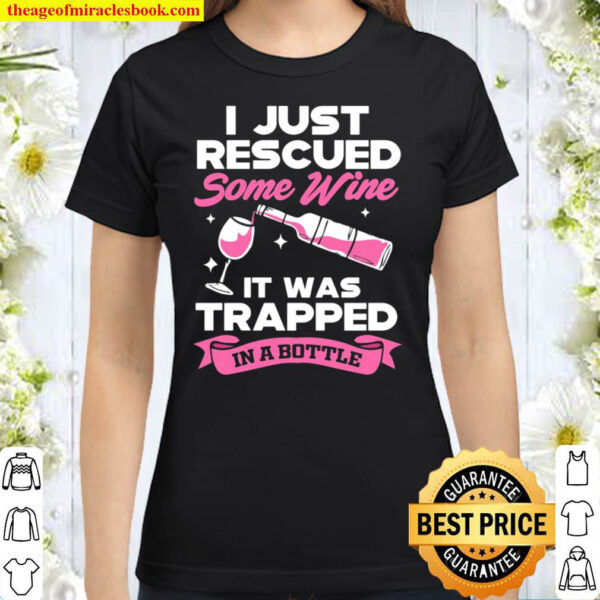 I Just Rescued Some Wine It Was Trapped In A Bottle Classic Women T Shirt