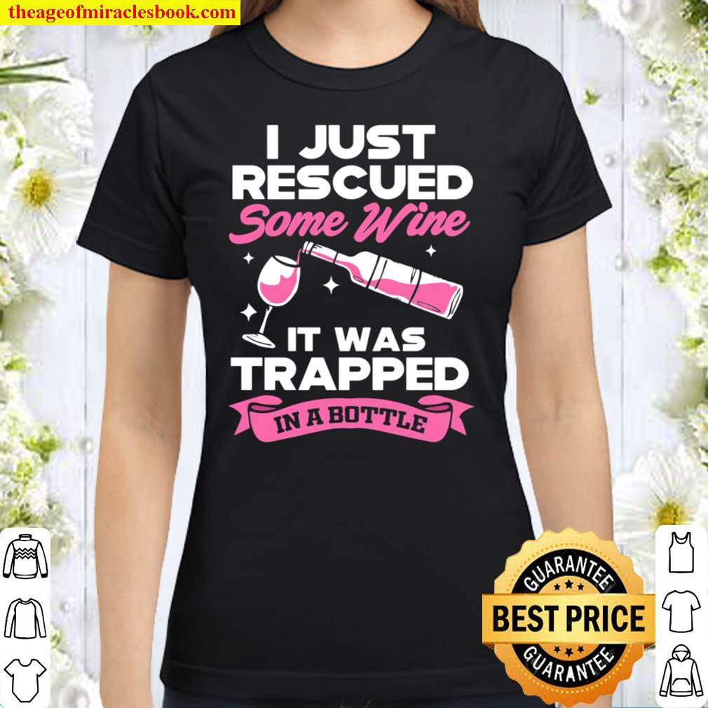 I Just Rescued Some Wine It Was Trapped In A Bottle Classic Women T Shirt