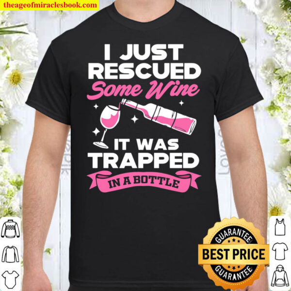 I Just Rescued Some Wine It Was Trapped In A Bottle Shirt