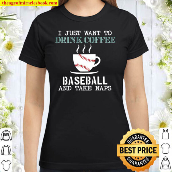 I Just Want To Drink Coffee Baseball And Take Naps Classic Women T-Shirt