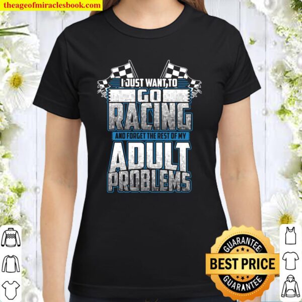 I Just Want To Go Racing And Forget The Rest Of My Adult Problems Classic Women T-Shirt