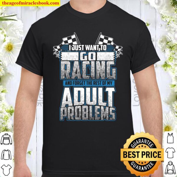 I Just Want To Go Racing And Forget The Rest Of My Adult Problems Shirt