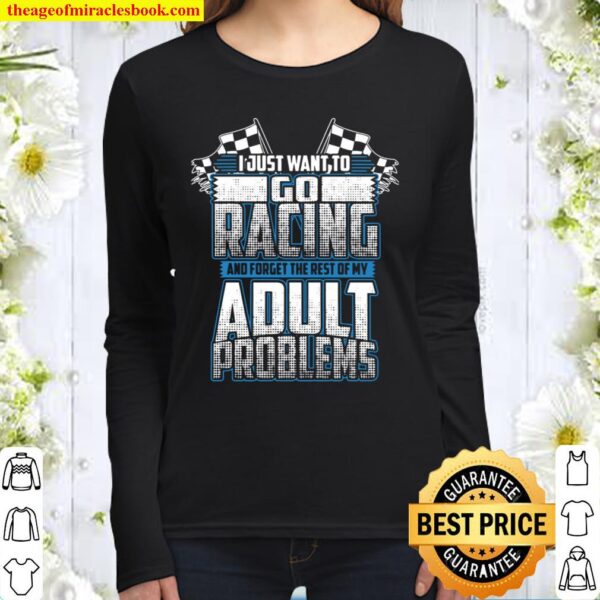 I Just Want To Go Racing And Forget The Rest Of My Adult Problems Women Long Sleeved