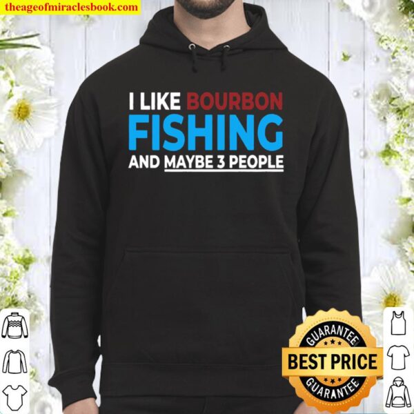 I Like Bourbon Fishing And Maybe 3 People Funny Fishing Gift Pullover Hoodie