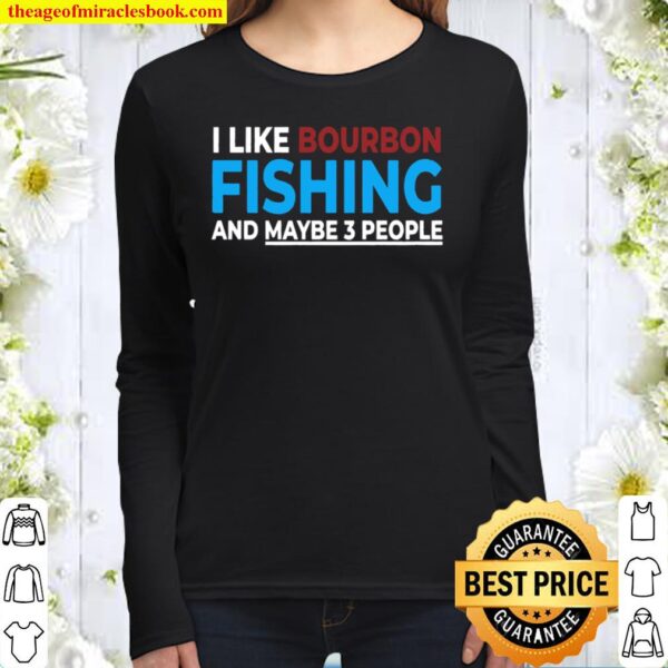 I Like Bourbon Fishing And Maybe 3 People Funny Fishing Gift Pullover Women Long Sleeved