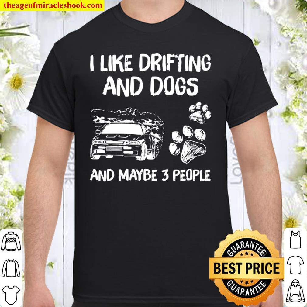 I Like Drifting And Dogs And Maybe 3 People Shirt