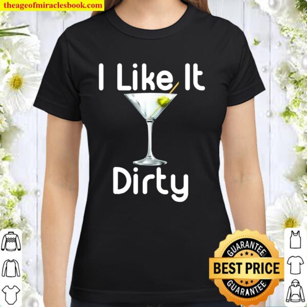 I Like It Dirty Martini Happy Hour Shirt Gift For Drinker Classic Women T-Shirt