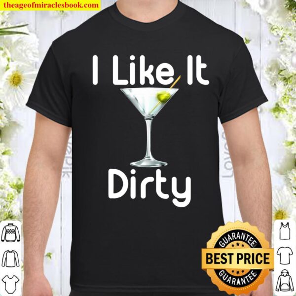I Like It Dirty Martini Happy Hour Shirt Gift For Drinker shirt