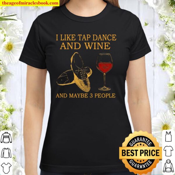 I Like Tap Dance And Wine And Maybe 3 People Classic Women T-Shirt