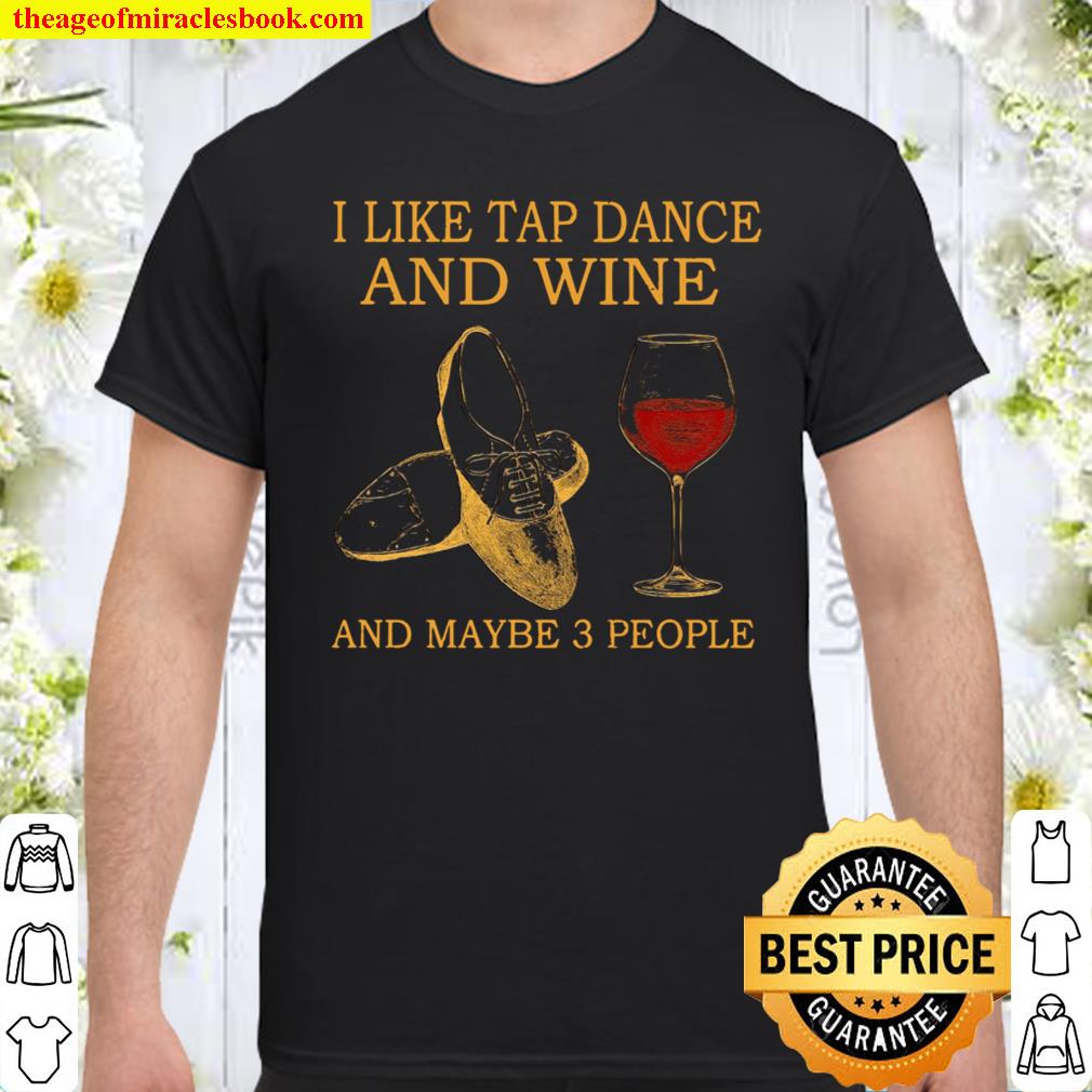 I Like Tap Dance And Wine And Maybe 3 People Shirt