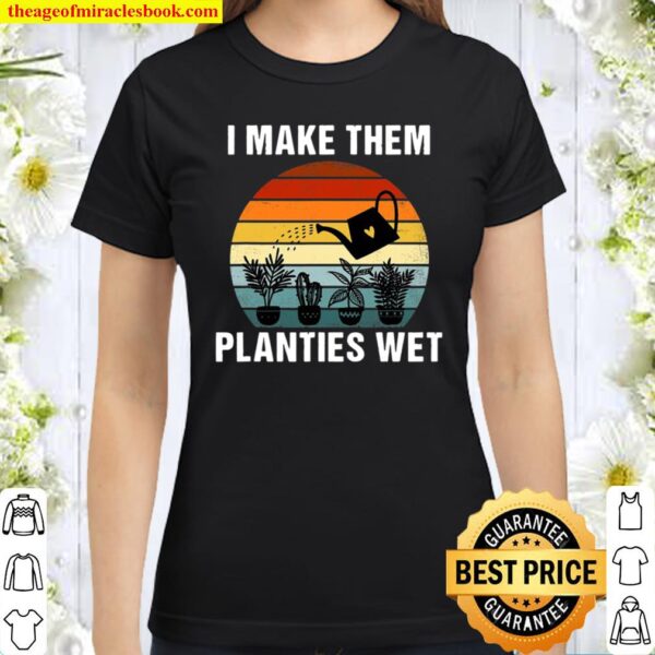 I Make Them Planties Wet Funny Vintage Gardener Gardening Classic Women T-Shirt