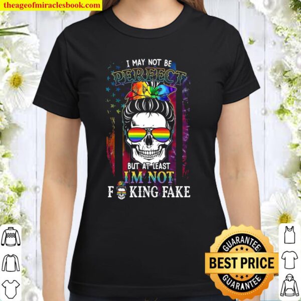 I May Not Be Perfect But At Least I’m Not Fucking Fake Classic Women T-Shirt