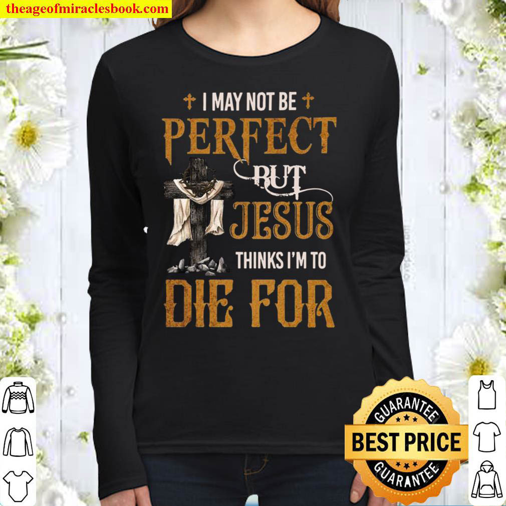 I May Not Be Perfect But Jesus Thinks I’m To Die For Women Long Sleeved