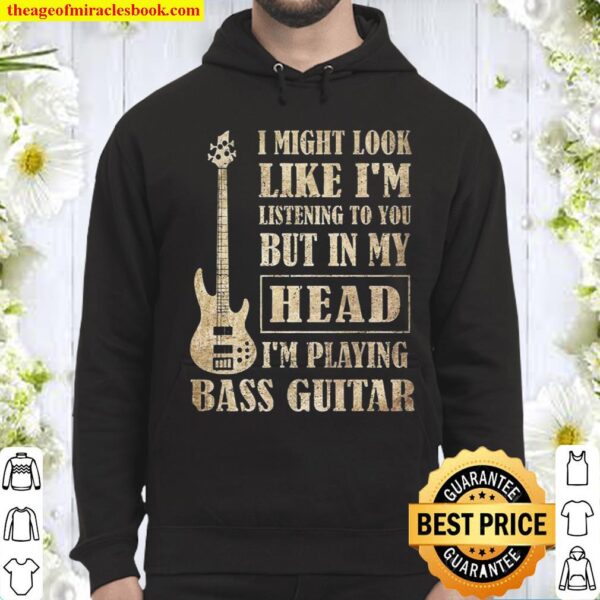 I Might Look Like I’m Listening To You But In My Head I’m Playing Bass Hoodie