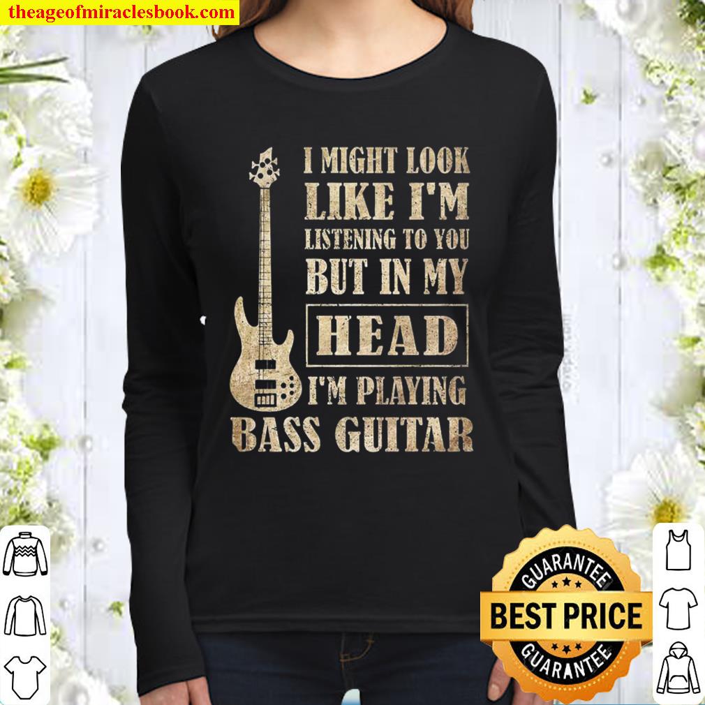 I Might Look Like I’m Listening To You But In My Head I’m Playing Bass Women Long Sleeved