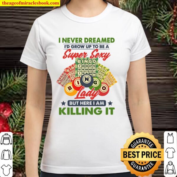 I Never Dreamed I’d Grow Up To Be A Super Sexy Bingo Lady But Here I A Classic Women T-Shirt
