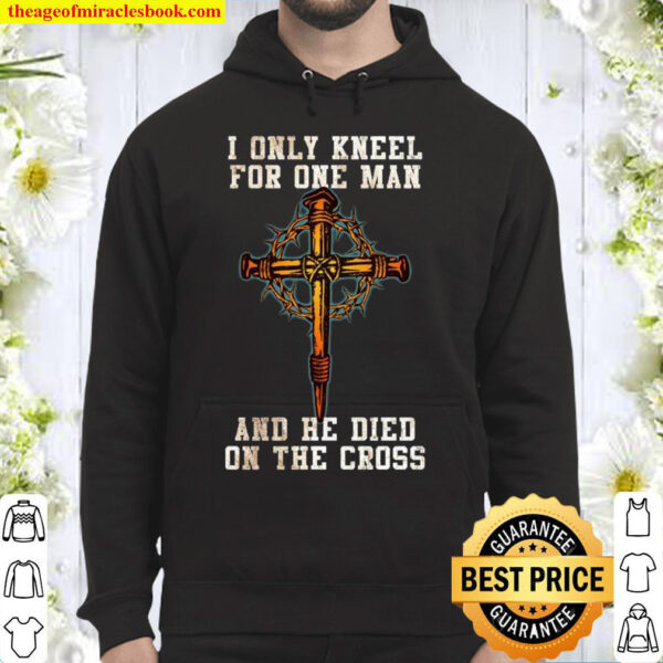 I Only Kneel For One Man And He Died On The Cross Hoodie