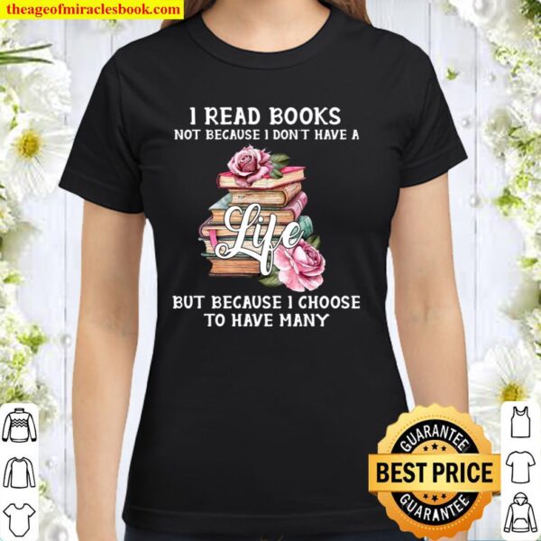 I Read Books Not Because I Don’t Have A Life But Because I Choose To H Classic Women T-Shirt