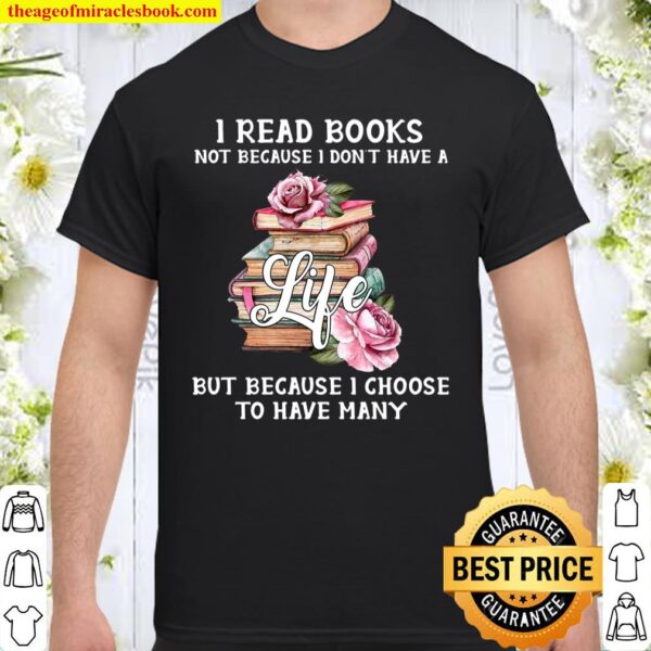 I Read Books Not Because I Don’t Have A Life But Because I Choose To H Shirt