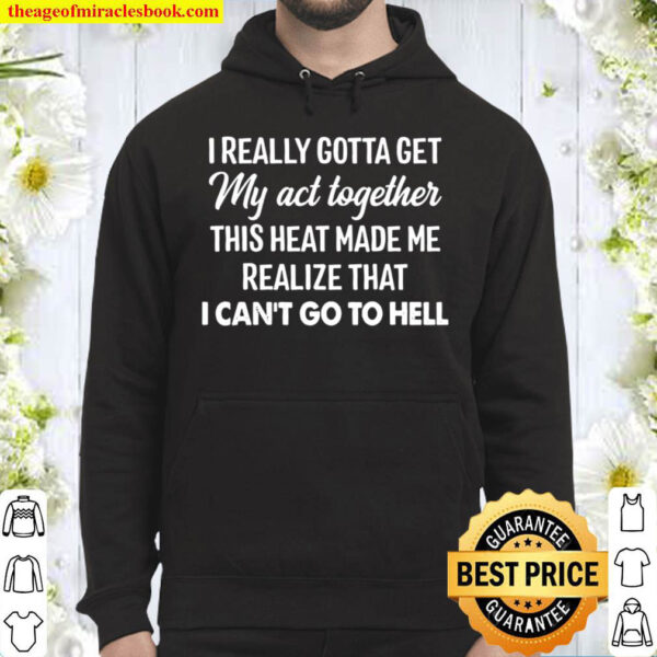 I Really Gotta Get My Act Together This Heat Made Me Realize That I Ca Hoodie