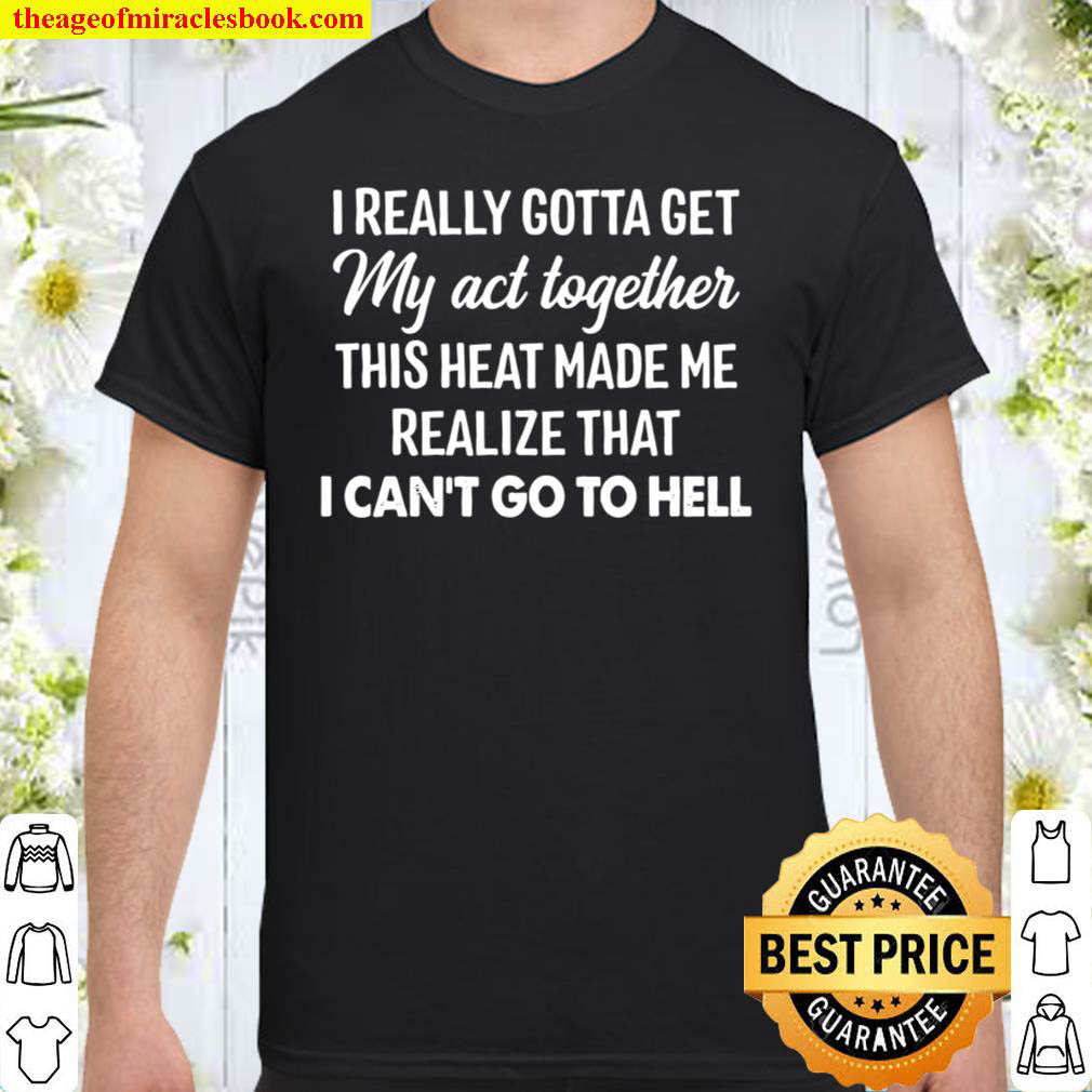 I Really Gotta Get My Act Together This Heat Made Me Realize That I Ca Shirt