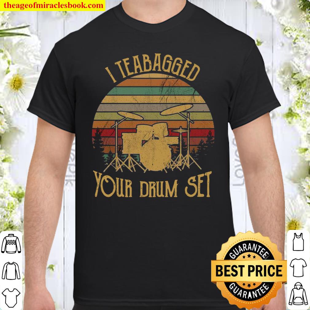 I Teabagged Your Drum Set Shirt