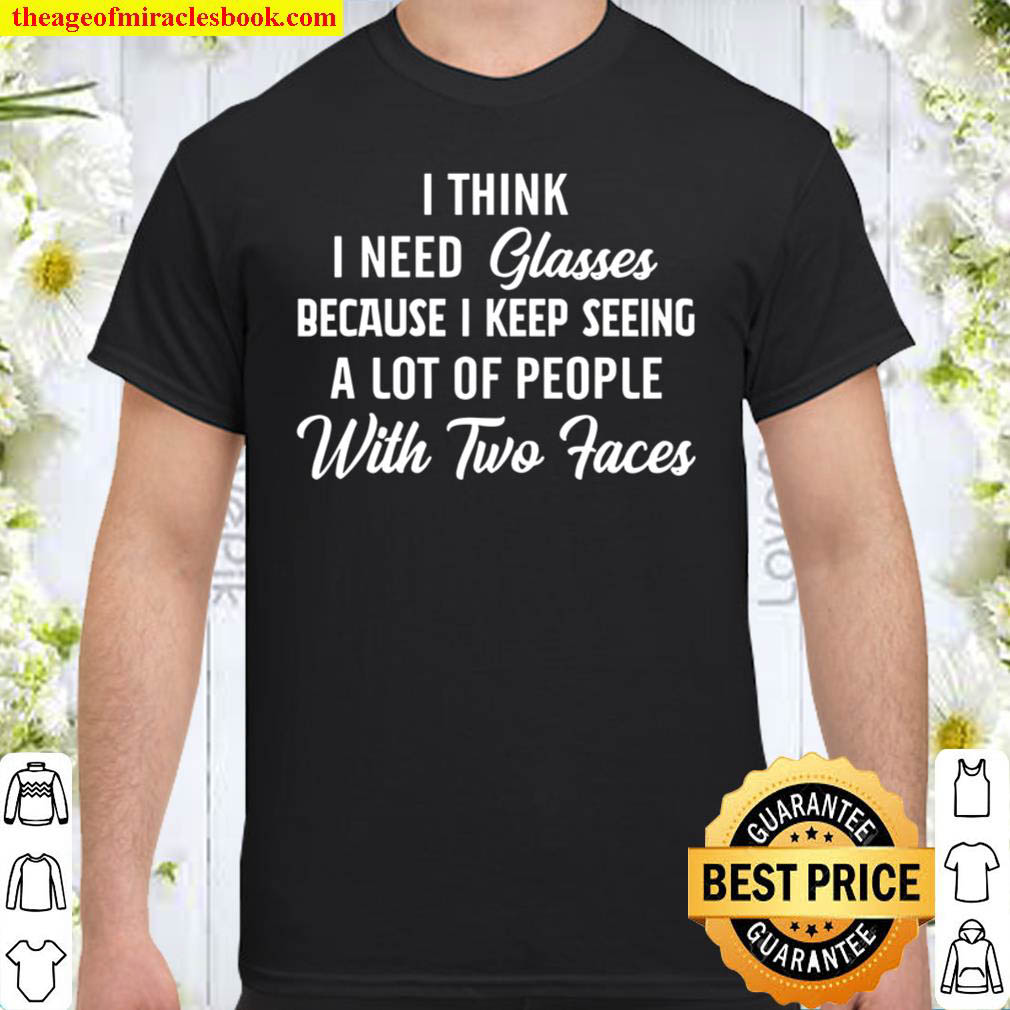 I Think I Need Glasses Because I Keep Seeing A Lot Of People With Two Faces Shirt