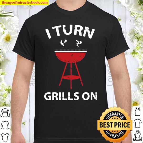 I Turn Grills On Grilling Bbq Smoker Shirt Gift Shirt